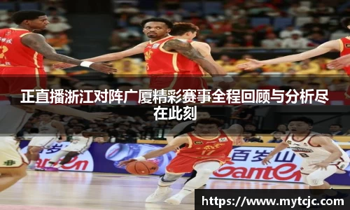 正直播浙江对阵广厦精彩赛事全程回顾与分析尽在此刻